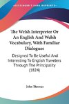 The Welsh Interpreter Or An English And Welsh Vocabulary, With Familiar Dialogues