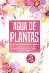 Agua de plantas: El poder curativo de las almas florales - Comprender los efectos de los hidrolatos y experimentar salud, curación y relajación, con una guía para hacer tus propias aguas de plantas