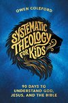 Systematic Theology For Kids - 90 Days To Understand God, Jesus, and the Bible