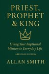 Priest, Prophet & King; Living Your Baptismal Mission in Everyday Life