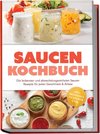 Saucen Kochbuch: Die leckersten und abwechslungsreichsten Saucen Rezepte für jeden Geschmack & Anlass - inkl. Dressings, Glasuren uvm.