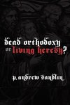 Dead Orthodoxy or Living Heresy?