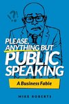 Please, Anything But Public Speaking - A Business Fable