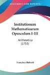 Institutionum Mathematicarum Opusculum I-III