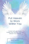 Put Heaven to Work Within You  Connect with your Angels, Awaken your Heavenly Guide and Discover True Oneness