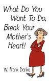 What Do You Want to Do, Break Your Mother's Heart?