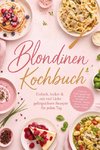 Blondinen Kochbuch: Einfach, lecker & mit viel Liebe - gelingsichere Rezepte für jeden Tag. Köstliche Lieblingsgerichte für Anfänger und Genießer mit Frühstück, Suppen, Pasta, Gnocchi, Desserts & mehr
