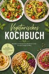 Vegetarisches Kochbuch: Die leckersten Rezepte der pflanzlichen Küche - für mehr Energie im Alltag - inkl. 30-Tage-Ernährungsplan, Frühstück, Protein-Hauptgerichte, Dips & Aufstriche, Snacks