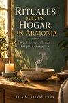 RITUALES PARA UN HOGAR EN ARMONÍA. Prácticas sencillas de limpieza energética