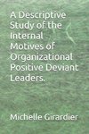 A Descriptive Study of the Internal Motives of Organizational Positive Deviant Leaders.