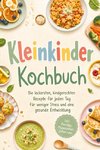Kleinkinder Kochbuch: Die leckersten, kindgerechten Rezepte für jeden Tag - für weniger Stress und eine gesunde Entwicklung - inkl. Porridge, Pfannkuchen, Soßen  uvm.