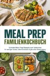 Meal Prep Familienkochbuch: Schnelle Meal Prep Rezepte zum Vorkochen für weniger Stress, volle Brotdosen & gesunde Abwechslung - inkl. Lunchbox kalt & warm, Kochbasen, Expressgerichte, Tiefkühlgerichte