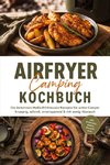 Airfryer Camping Kochbuch: Die leckersten Heißluftfritteusen Rezepte für echte Camper - knusprig, schnell, stromsparend & mit wenig Abwasch - inkl. Frühstück, Broten, Desserts uvm.