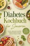 Diabetes Kochbuch für Senioren: Einfache, blutzuckerfreundliche Rezepte für jeden Geschmack und mehr Energie im Alltag - inkl. 30-Tage-Ernährungsplan, Frühstück, Suppen uvm.
