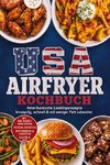 USA Airfryer Kochbuch: Amerikanische Lieblingsrezepte - knusprig, schnell & mit weniger Fett zubereitet. Mit One-Basket-Mahlzeiten, Tiefkühl-Favoriten, Dehydrieren & Vorräten sowie Saucen & Dips