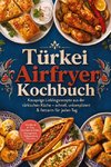 Türkei Airfryer Kochbuch: Knusprige Lieblingsrezepte aus der türkischen Küche - schnell, unkompliziert & fettarm für jeden Tag. Mit Börek & Pide, Geflügel & Köfte, Kleingebäck, Süßgebäck & Desserts