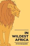 In Wildest Africa - The Record Of A Hunting And Exploration Trip Through Uganda, Victoria Nyansa, The Kilimanjaro Region And British East Africa, With An Account Of The Snowfields Of Mount Kibo, In East Central Africa...