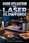 GUIDE UTILISATEUR DU LASER GLOWFORGE