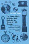 The Tower Clock Designed and Made for the University Of Chicago - By the Chicago Training School of the University of Chicago