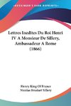 Lettres Inedites Du Roi Henri IV A Monsieur De Sillery, Ambassadeur A Rome (1866)