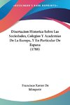 Disertacion Historica Sobre Las Sociedades, Colegios Y Academias De La Europa, Y En Particular De Espana (1788)
