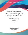 Persian Fables From The Anwari Sooheyly Of Hussein Vaiz Kashify