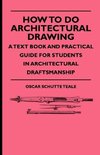 How To Do Architectural Drawing - A Text Book And Practical Guide For Students In Architectural Draftsmanship