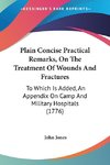 Plain Concise Practical Remarks, On The Treatment Of Wounds And Fractures