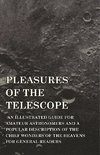 Pleasures of the Telescope - An Illustrated Guide for Amateur Astronomers and a Popular Description of the Chief Wonders of the Heavens for General Readers
