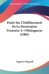 Etude Sur L'Etablissement De La Domination Francaise A Madagascar (1900)