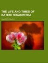 The Life and Times of Kateri Tekakwitha; the Lily of the Mohawks, 1656-1680