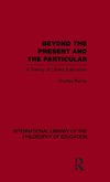 Beyond the Present and the Particular (International Library of the Philosophy of Education Volume 2)