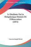 Le Dualisme Ou La Metaphysique Deduite De L'Observation (1872)