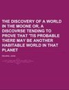 The Discovery of a World in the Moone  Or, A Discovrse Tending To Prove That 'Tis Probable There May Be Another Habitable World In That Planet