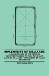 Implements of Billiards. a Concise Look at the Various Equipment Needed to Play the Great Game of Billiards - With Notes by Major Broadfoot