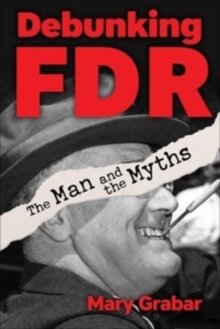 Debunking FDR : The Man and the Myths
