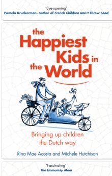 The Happiest Kids in the World : Bringing Up Children the Dutch Way