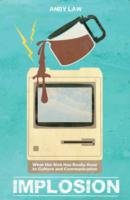 Implosion : What the Web Has Really Done to Culture and Communications