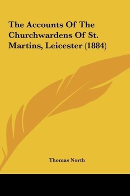 The Accounts Of The Churchwardens Of St. Martins, Leicester (1884)