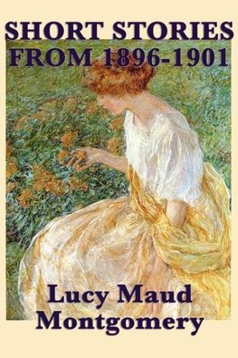 The Short Stories of Lucy Maud Montgomery from 1896-1901