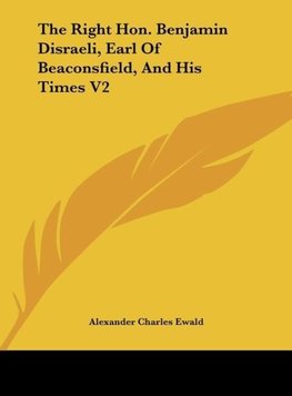 The Right Hon. Benjamin Disraeli, Earl Of Beaconsfield, And His Times V2