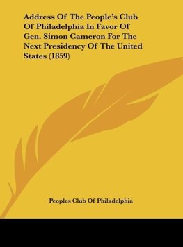 Address Of The People's Club Of Philadelphia In Favor Of Gen. Simon Cameron For The Next Presidency Of The United States (1859)