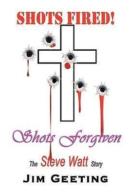 Shots Fired Shots Forgiven - The Steve Watt Story