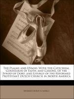 The Psalms and Hymns: With the Catechism, Confession of Faith, and Canons, of the Synod of Dort; and Liturgy of the Reformed Protestant Dutch Church in North America