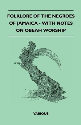 Folklore of the Negroes of Jamaica - With Notes on Obeah Worship
