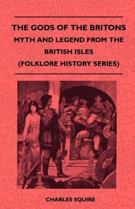 The Gods of the Britons - Myth and Legend from the British Isles (Folklore History Series)