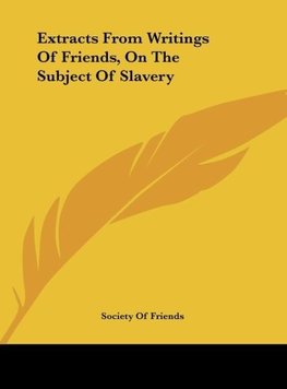 Extracts From Writings Of Friends, On The Subject Of Slavery