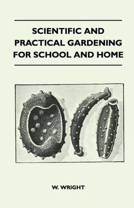 Scientific And Practical Gardening - For School And Home