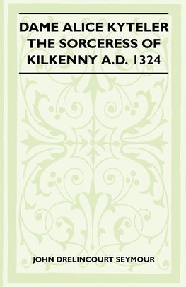 Dame Alice Kyteler The Sorceress Of Kilkenny A.D. 1324 (Folklore History Series)