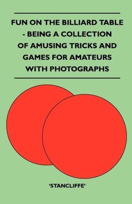Fun on the Billiard Table - Being a Collection of Amusing Tricks and Games for Amateurs with Photographs